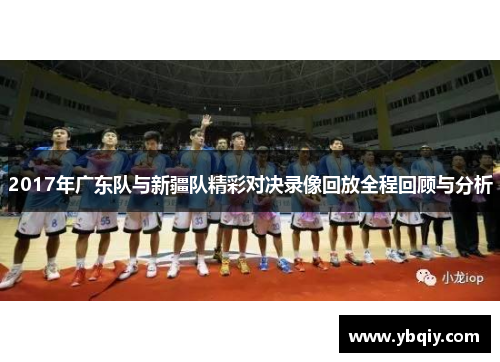 2017年广东队与新疆队精彩对决录像回放全程回顾与分析