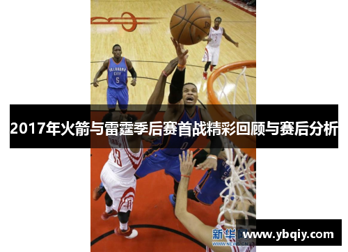 2017年火箭与雷霆季后赛首战精彩回顾与赛后分析