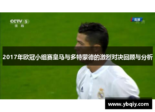 2017年欧冠小组赛皇马与多特蒙德的激烈对决回顾与分析