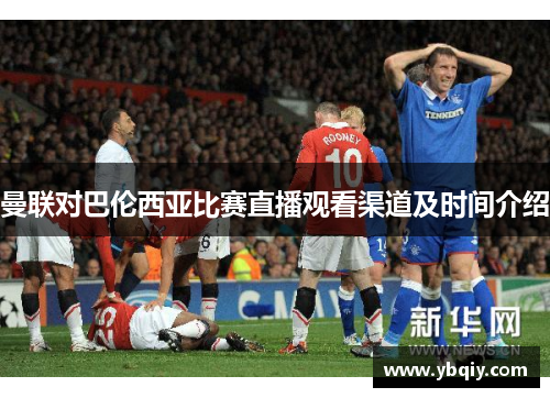 曼联对巴伦西亚比赛直播观看渠道及时间介绍