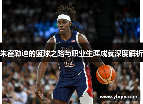 朱霍勒迪的篮球之路与职业生涯成就深度解析