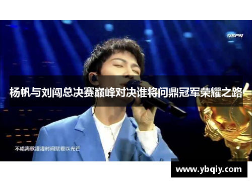 杨帆与刘闯总决赛巅峰对决谁将问鼎冠军荣耀之路