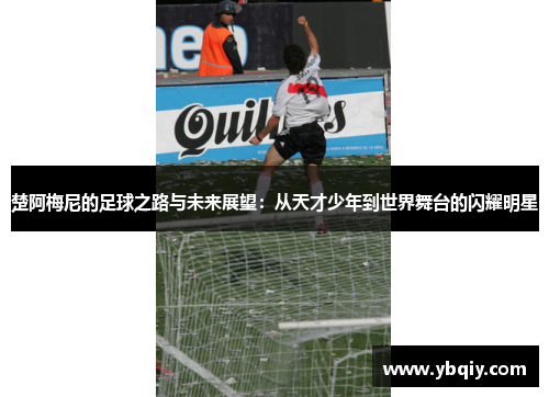 楚阿梅尼的足球之路与未来展望：从天才少年到世界舞台的闪耀明星