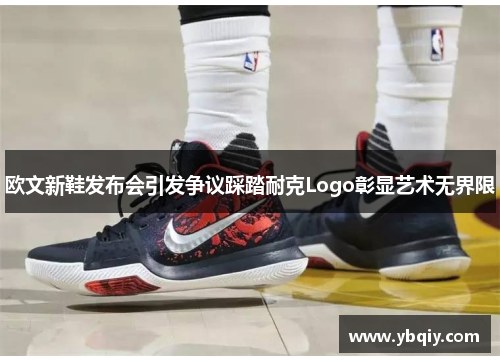 欧文新鞋发布会引发争议踩踏耐克Logo彰显艺术无界限