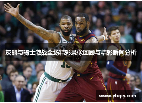 灰熊与骑士激战全场精彩录像回顾与精彩瞬间分析