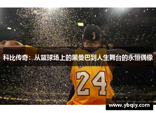 科比传奇：从篮球场上的黑曼巴到人生舞台的永恒偶像