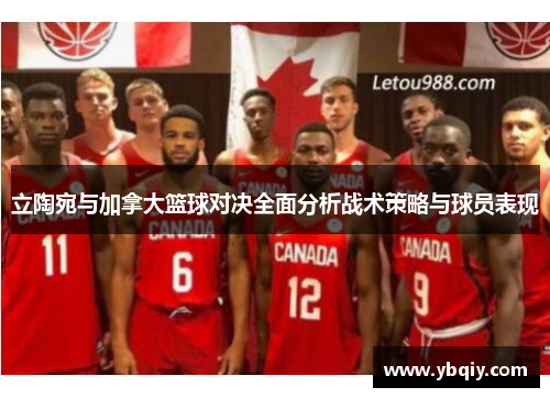 立陶宛与加拿大篮球对决全面分析战术策略与球员表现
