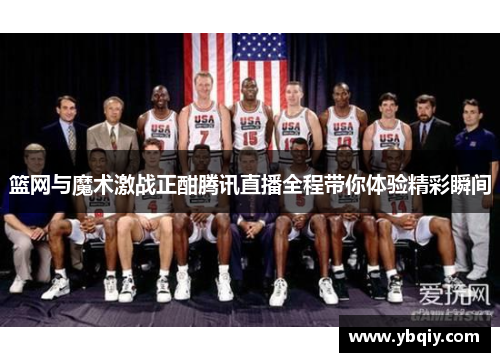 篮网与魔术激战正酣腾讯直播全程带你体验精彩瞬间