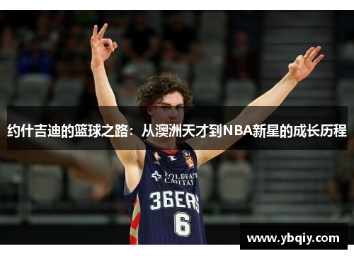 约什吉迪的篮球之路:从澳洲天才到NBA新星的成长历程 约什吉迪的篮球之路:从澳洲天才到NBA新星的成长历程