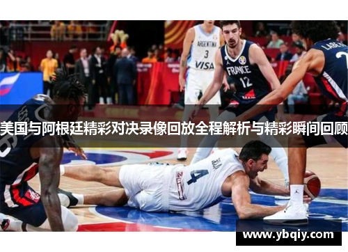 美国与阿根廷精彩对决录像回放全程解析与精彩瞬间回顾 美国与阿根廷精彩对决录像回放全程解析与精彩瞬间回顾