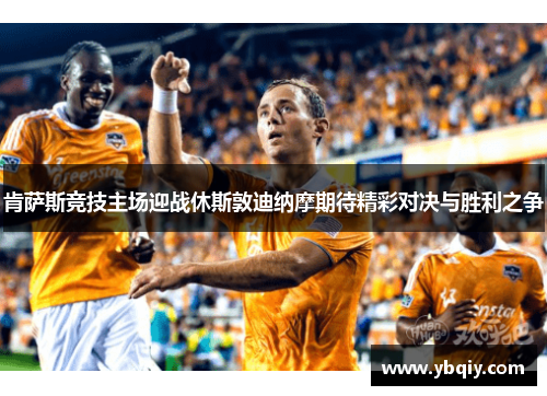 肯萨斯竞技主场迎战休斯敦迪纳摩期待精彩对决与胜利之争